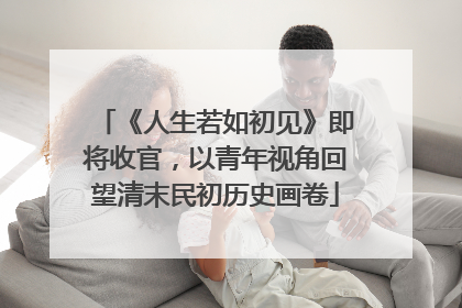 《人生若如初见》即将收官，以青年视角回望清末民初历史画卷