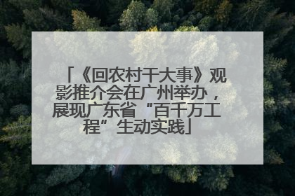 《回农村干大事》观影推介会在广州举办，展现广东省“百千万工程”生动实践