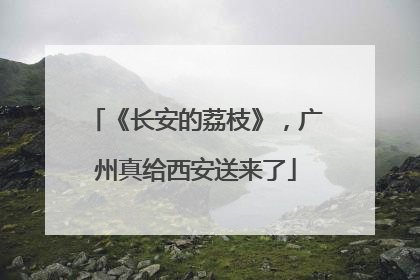 《长安的荔枝》，广州真给西安送来了