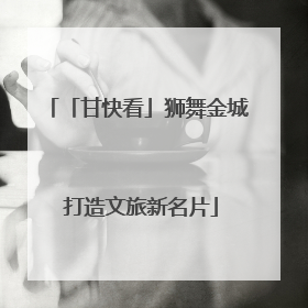 「甘快看」狮舞金城 打造文旅新名片