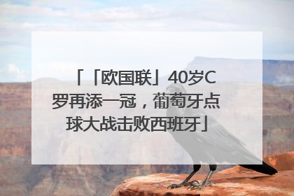 「欧国联」40岁C罗再添一冠，葡萄牙点球大战击败西班牙