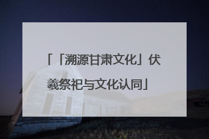「溯源甘肃文化」伏羲祭祀与文化认同