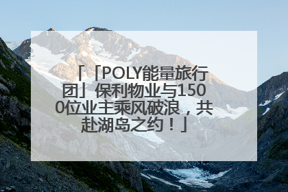 「POLY能量旅行团」保利物业与1500位业主乘风破浪，共赴湖岛之约！