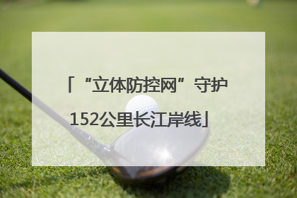 “立体防控网”守护152公里长江岸线