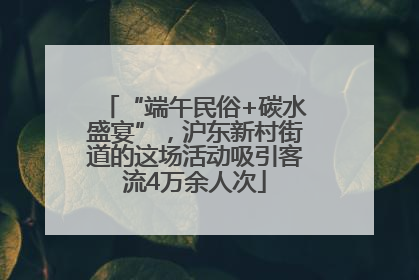 “端午民俗+碳水盛宴”，沪东新村街道的这场活动吸引客流4万余人次
