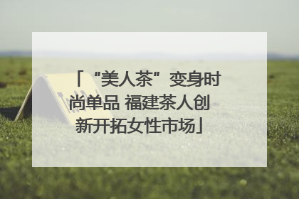 “美人茶”变身时尚单品 福建茶人创新开拓女性市场