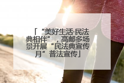 “美好生活·民法典相伴”，高邮多场景开展“民法典宣传月”普法宣传