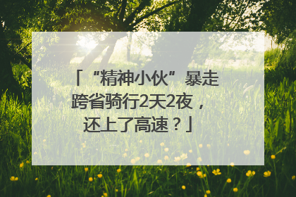 “精神小伙”暴走跨省骑行2天2夜，还上了高速？