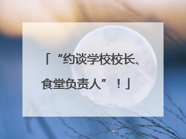 “约谈学校校长、食堂负责人”！