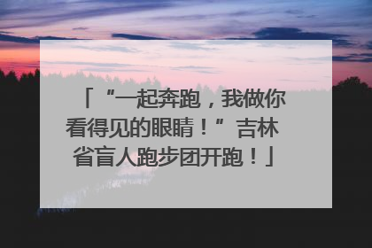 “一起奔跑，我做你看得见的眼睛！”吉林省盲人跑步团开跑！