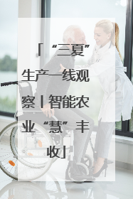 “三夏”生产一线观察丨智能农业“慧”丰收