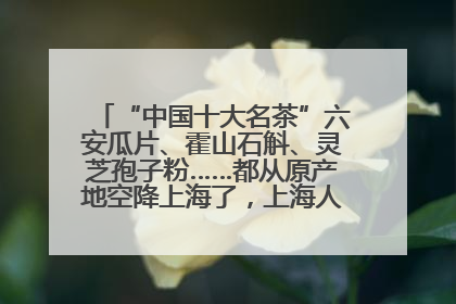 “中国十大名茶”六安瓜片、霍山石斛、灵芝孢子粉……都从原产地空降上海了，上海人这个周末得去农展中心逛逛咯～