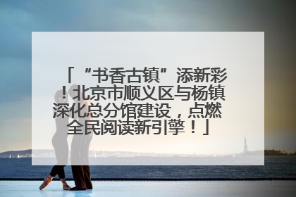 “书香古镇”添新彩！北京市顺义区与杨镇深化总分馆建设，点燃全民阅读新引擎！