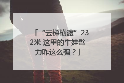 “云梯横渡”232米 这里的牛娃臂力咋这么强？