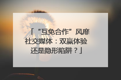 “互免合作”风靡社交媒体：双赢体验还是隐形陷阱？