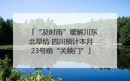“及时雨”缓解川东北旱情 四川预计本月23号前“关秧门”