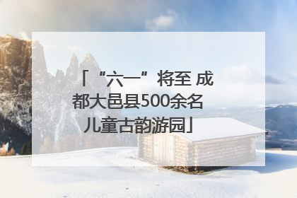 “六一”将至 成都大邑县500余名儿童古韵游园