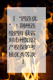 “四连优”！荆州连续四年获省对市州知识产权保护考核优秀等次
