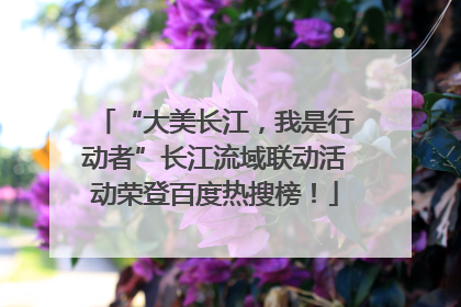 “大美长江，我是行动者”长江流域联动活动荣登百度热搜榜！