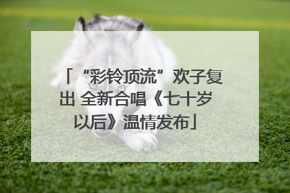 “彩铃顶流”欢子复出 全新合唱《七十岁以后》温情发布