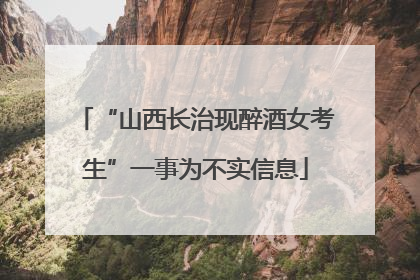 “山西长治现醉酒女考生”一事为不实信息