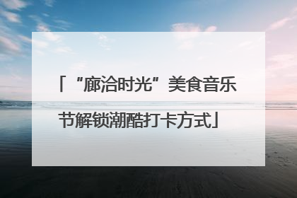 “廊洽时光”美食音乐节解锁潮酷打卡方式