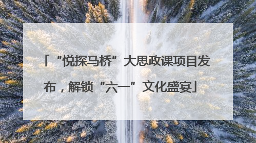 “悦探马桥”大思政课项目发布，解锁“六一”文化盛宴