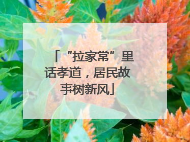 “拉家常”里话孝道，居民故事树新风