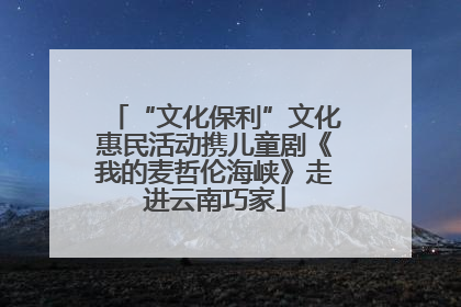 “文化保利”文化惠民活动携儿童剧《我的麦哲伦海峡》走进云南巧家
