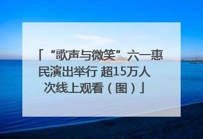 “歌声与微笑”六一惠民演出举行 超15万人次线上观看（图）