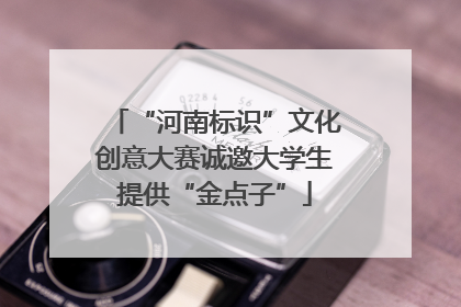 “河南标识”文化创意大赛诚邀大学生提供“金点子”