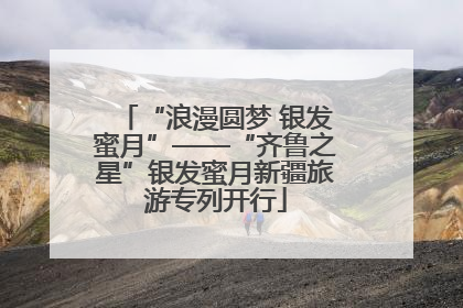 “浪漫圆梦 银发蜜月”——“齐鲁之星”银发蜜月新疆旅游专列开行