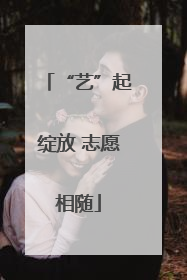 “艺”起绽放 志愿相随