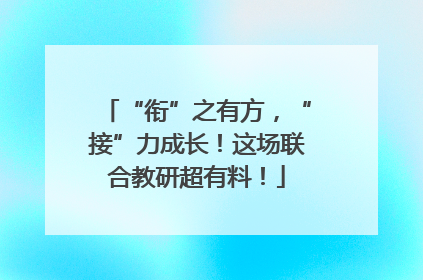 “衔”之有方，“接”力成长！这场联合教研超有料！