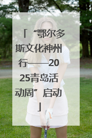 “鄂尔多斯文化神州行——2025青岛活动周”启动