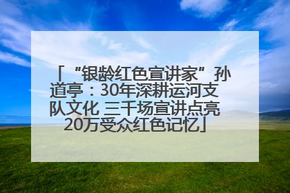 “银龄红色宣讲家”孙道亭：30年深耕运河支队文化 三千场宣讲点亮20万受众红色记忆