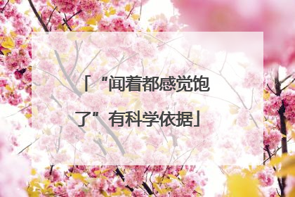“闻着都感觉饱了”有科学依据