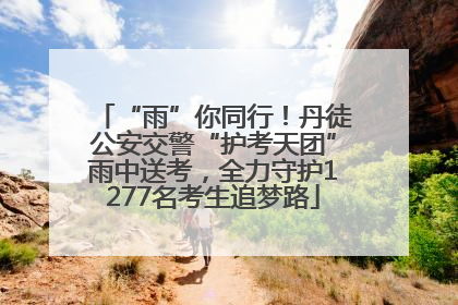 “雨”你同行！丹徒公安交警“护考天团”雨中送考，全力守护1277名考生追梦路