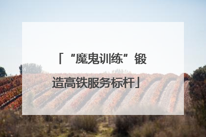 “魔鬼训练”锻造高铁服务标杆