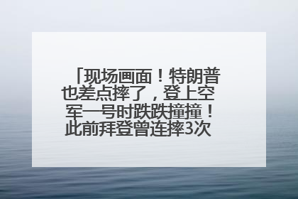 现场画面！特朗普也差点摔了，登上空军一号时跌跌撞撞！此前拜登曾连摔3次，被特朗普嘲讽