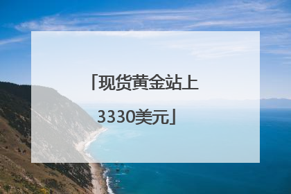 现货黄金站上3330美元