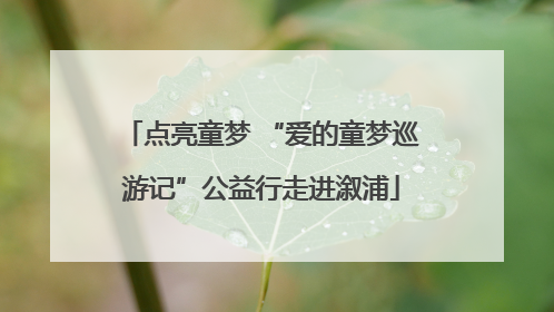 点亮童梦 “爱的童梦巡游记”公益行走进溆浦