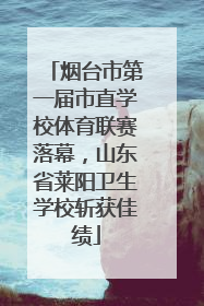 烟台市第一届市直学校体育联赛落幕，山东省莱阳卫生学校斩获佳绩