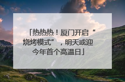 热热热！厦门开启“烧烤模式”，明天或迎今年首个高温日