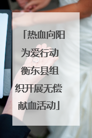 热血向阳 为爱行动 衡东县组织开展无偿献血活动