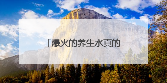 爆火的养生水真的养生吗？营养专家：不能单纯从名字判断 更重要的是含量