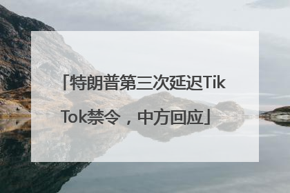 特朗普第三次延迟TikTok禁令，中方回应