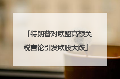 特朗普对欧盟高额关税言论引发欧股大跌