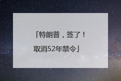 特朗普，签了！取消52年禁令