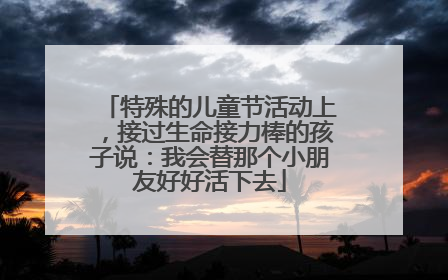 特殊的儿童节活动上，接过生命接力棒的孩子说：我会替那个小朋友好好活下去